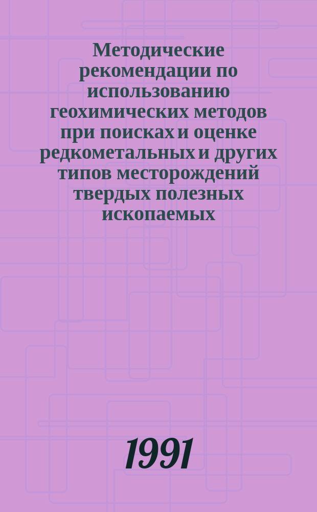 Методические рекомендации по использованию геохимических методов при поисках и оценке редкометальных и других типов месторождений твердых полезных ископаемых