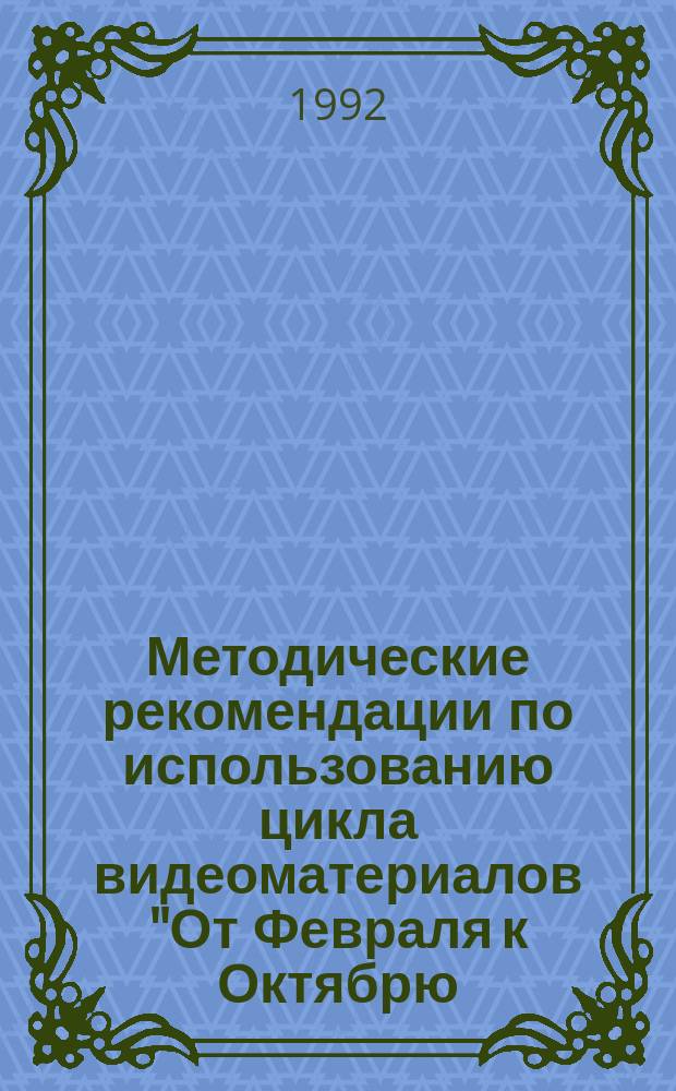 Методические рекомендации по использованию цикла видеоматериалов "От Февраля к Октябрю - говорят документы"