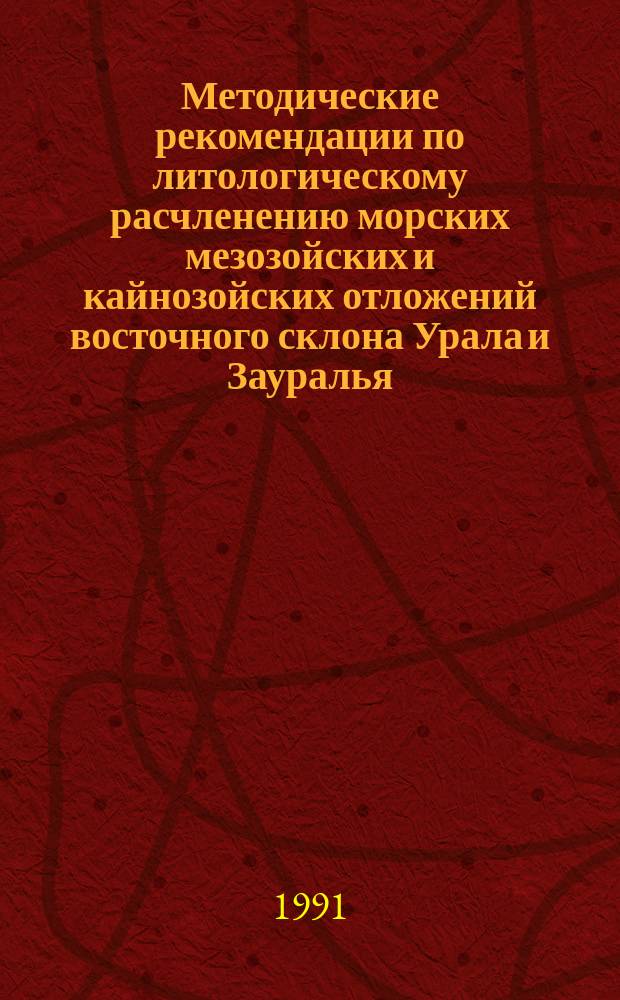 Методические рекомендации по литологическому расчленению морских мезозойских и кайнозойских отложений восточного склона Урала и Зауралья