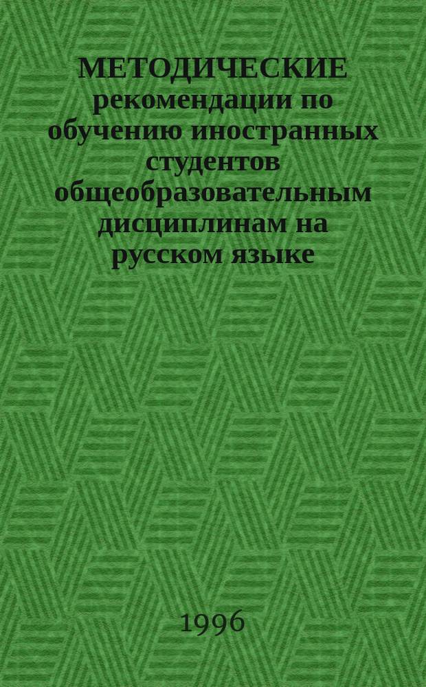 МЕТОДИЧЕСКИЕ рекомендации по обучению иностранных студентов общеобразовательным дисциплинам на русском языке : (Этап предвуз. подгот.)
