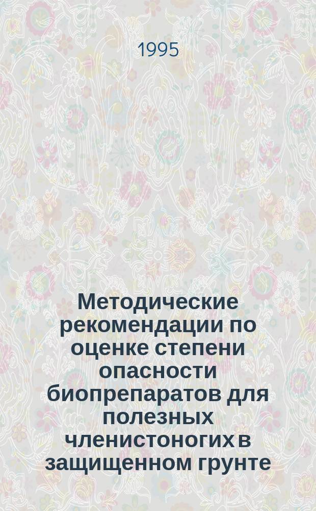 Методические рекомендации по оценке степени опасности биопрепаратов для полезных членистоногих в защищенном грунте