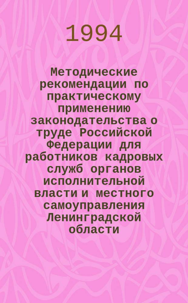 Методические рекомендации по практическому применению законодательства о труде Российской Федерации для работников кадровых служб органов исполнительной власти и местного самоуправления Ленинградской области