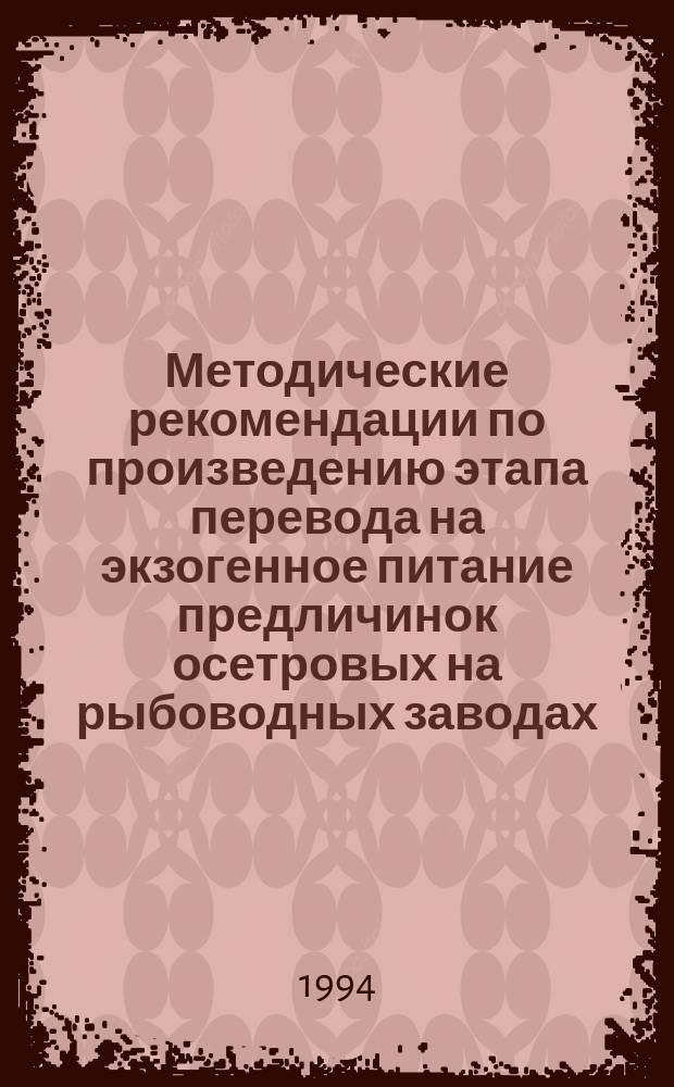 Методические рекомендации по произведению этапа перевода на экзогенное питание предличинок осетровых на рыбоводных заводах