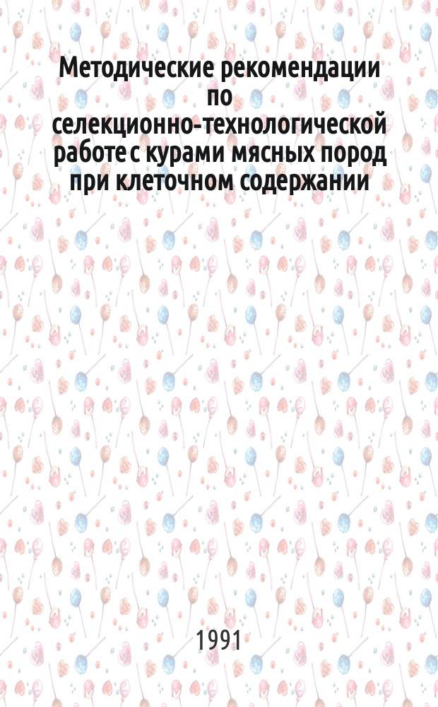 Методические рекомендации по селекционно-технологической работе с курами мясных пород при клеточном содержании