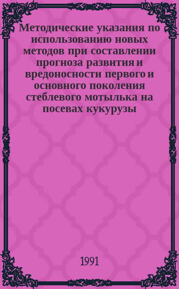 Методические указания по использованию новых методов при составлении прогноза развития и вредоносности первого и основного поколения стеблевого мотылька на посевах кукурузы