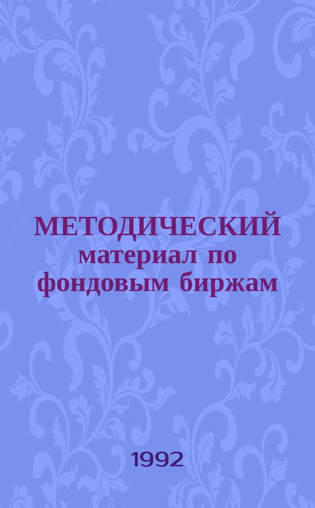 МЕТОДИЧЕСКИЙ материал по фондовым биржам : (Упр. денеж. оборотом и рынок цен. бумаг)