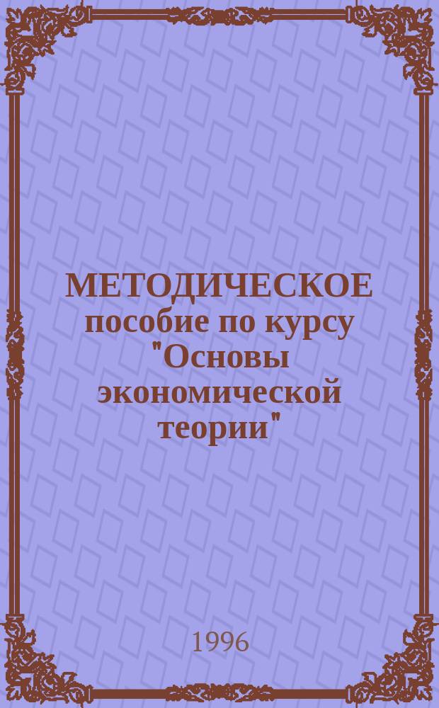 МЕТОДИЧЕСКОЕ пособие по курсу "Основы экономической теории" : Для студентов экон. фак