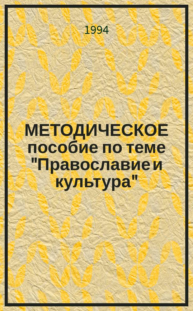 МЕТОДИЧЕСКОЕ пособие по теме "Православие и культура" : Для студентов всех спец. фак. рус. яз. и лит. стационара и ОЗО