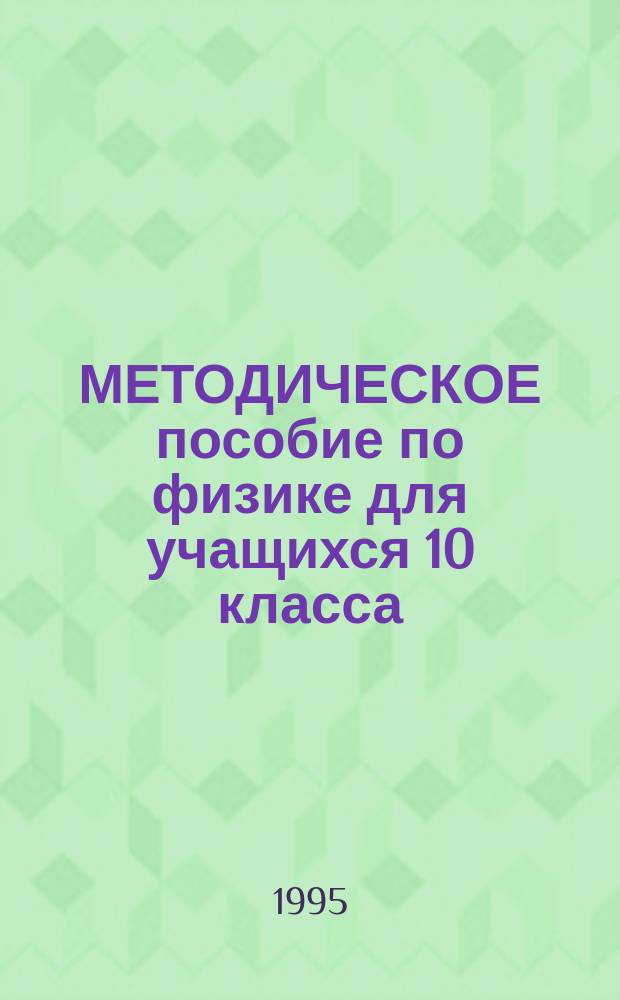 МЕТОДИЧЕСКОЕ пособие по физике для учащихся 10 класса : (Способы решения экзаменац. задач)