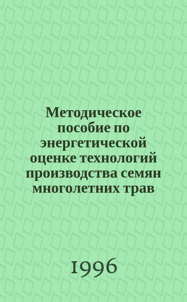 Методическое пособие по энергетической оценке технологий производства семян многолетних трав