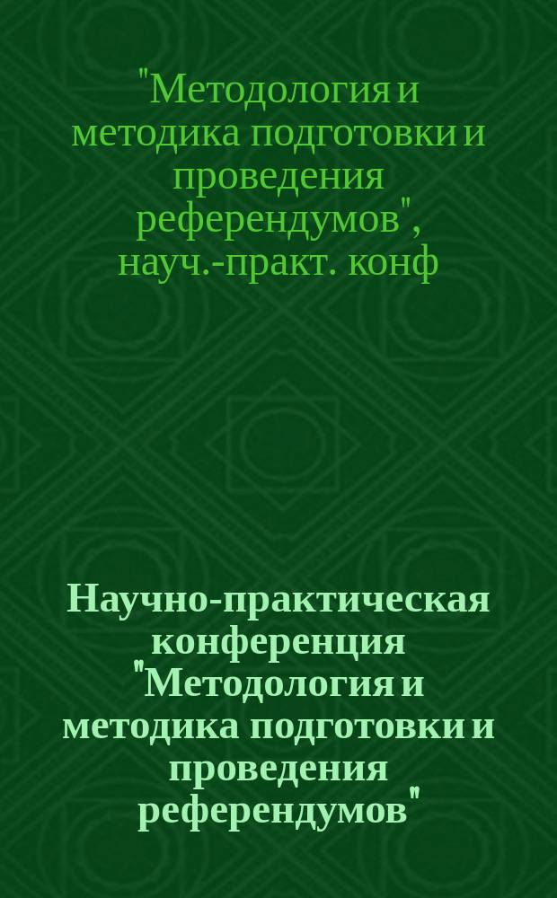 Научно-практическая конференция "Методология и методика подготовки и проведения референдумов", 8-9 февраля 1993 г., Парламентский центр Российской Федерации : (Информ., рекомендации, итоги опроса участников