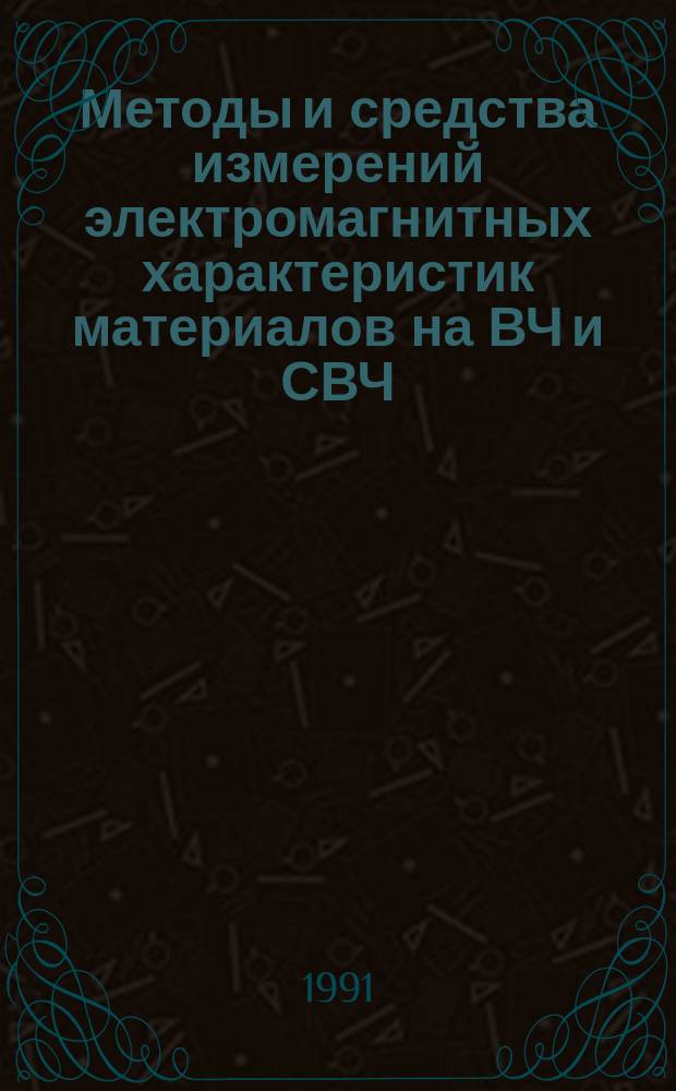 Методы и средства измерений электромагнитных характеристик материалов на ВЧ и СВЧ : Тез. докл. VII всесоюз. науч.-техн. конф., 27-31 мая 1991 г