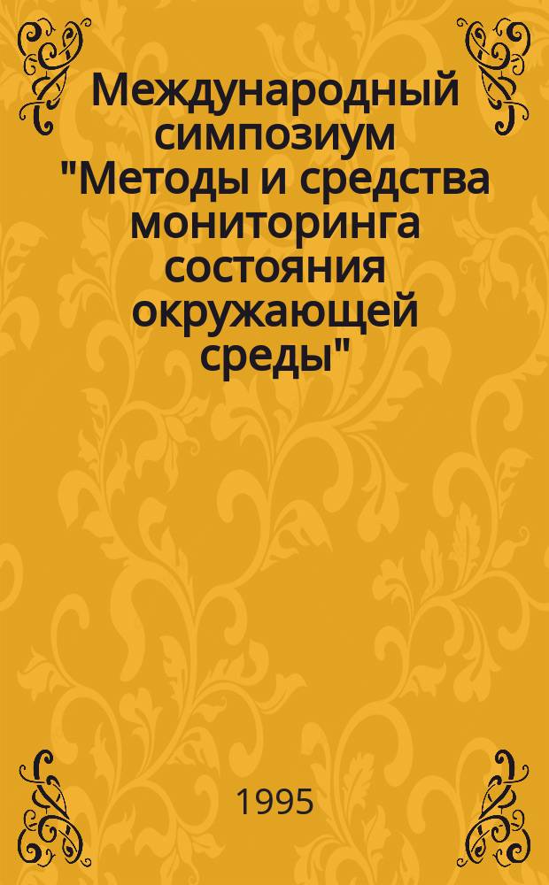 Международный симпозиум "Методы и средства мониторинга состояния окружающей среды" = International symposium "Methods and equipment for environmental monitoring", г. Санкт-Петербург, 25-28 апр. 1995 г. : МСОС-95 : Тез. докл