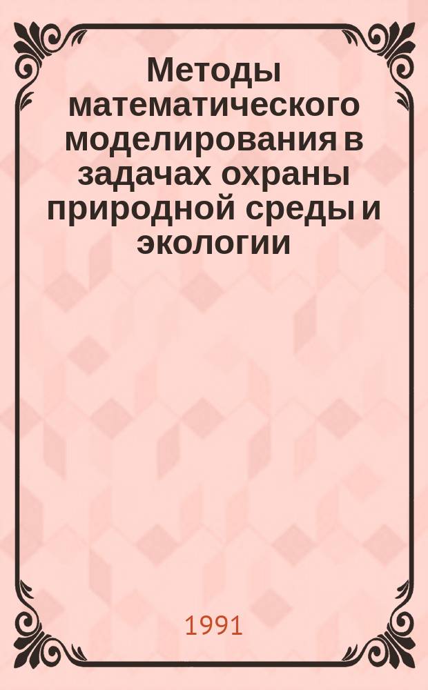 Методы математического моделирования в задачах охраны природной среды и экологии : Тез. докл. всесоюз. конф., 12-14 февр. 1991 г.