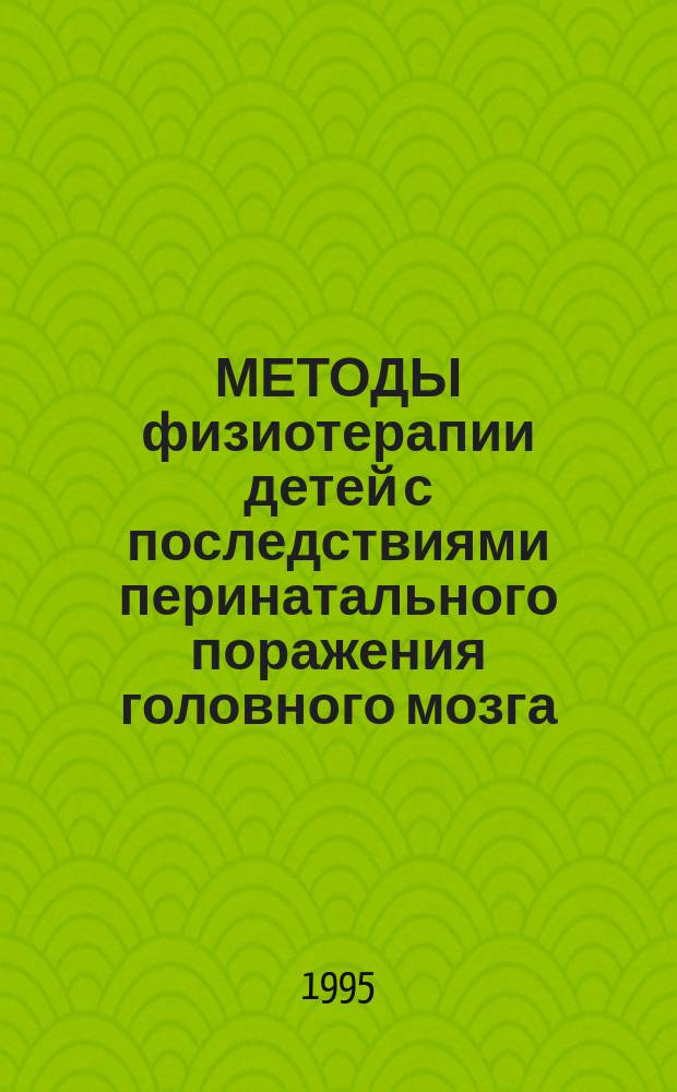 МЕТОДЫ физиотерапии детей с последствиями перинатального поражения головного мозга : Метод. рекомендации № 95/135