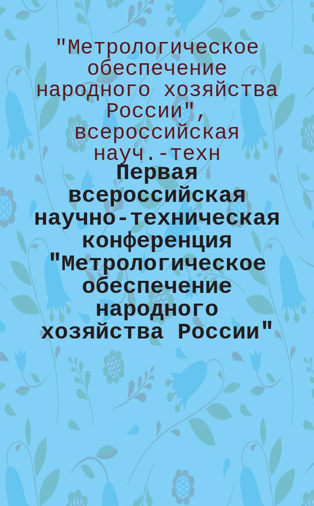 Первая всероссийская научно-техническая конференция "Метрологическое обеспечение народного хозяйства России", 2-4 ноября 1994 г. : Тез. докл