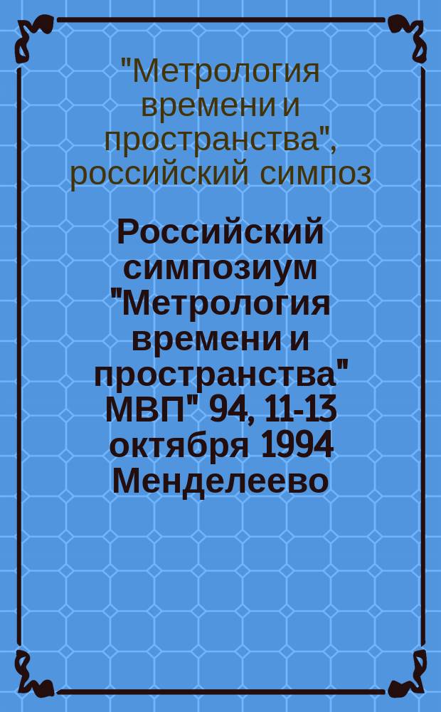5 Российский симпозиум "Метрология времени и пространства" МВП" 94, 11-13 октября 1994 Менделеево : Труды
