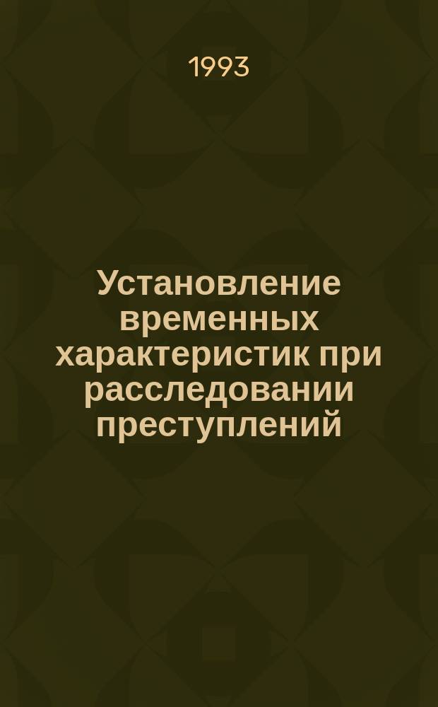 Установление временных характеристик при расследовании преступлений : Учеб. пособие
