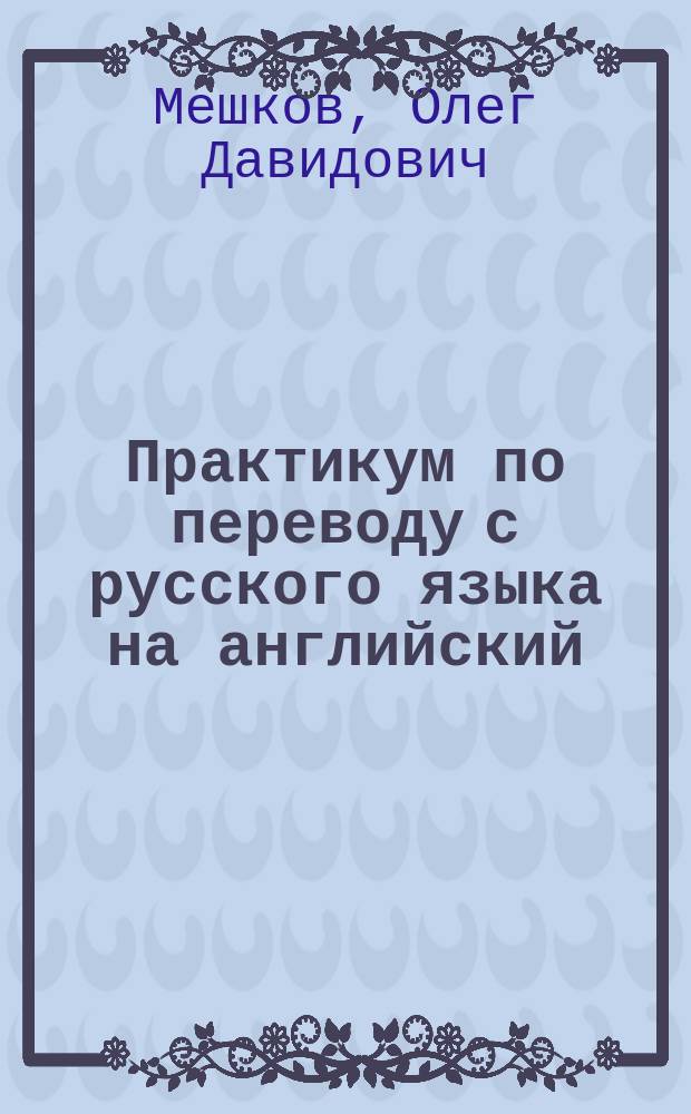 Практикум по переводу с русского языка на английский = Learn to translate by translating