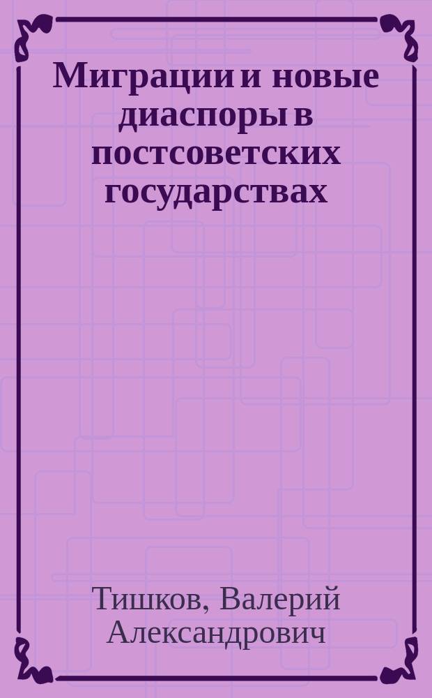 Миграции и новые диаспоры в постсоветских государствах = Migrations and new diasporas in the post-soviet states