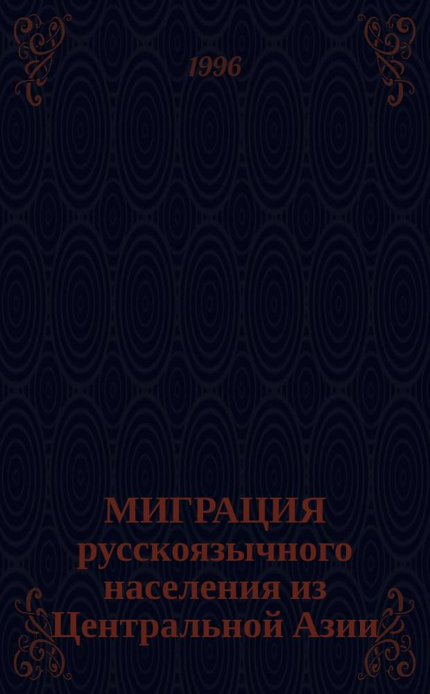 МИГРАЦИЯ русскоязычного населения из Центральной Азии: причины, последствия, перспективы : Сб. ст.
