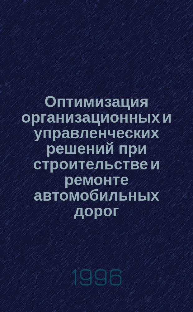 Оптимизация организационных и управленческих решений при строительстве и ремонте автомобильных дорог : (Учеб. пособие) : Для студентов спец. 291000 "Автомоб. дороги и аэродромы" и др.