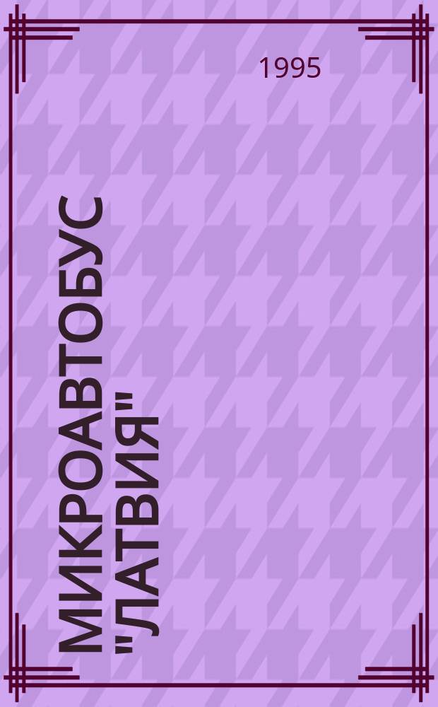 Микроавтобус "Латвия" : (Модели РАФ-2203; РАФ-2203-01; РАФ-22031-01; РАФ-22035-01) : Руководство по ремонту. Кат. деталей