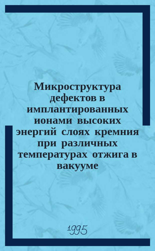 Микроструктура дефектов в имплантированных ионами высоких энергий слоях кремния при различных температурах отжига в вакууме