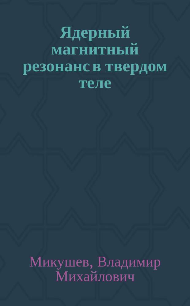 Ядерный магнитный резонанс в твердом теле : Учеб. пособие для студентов вузов, обучающихся по направлению "Физика" и спец. "Физика твердого тела"