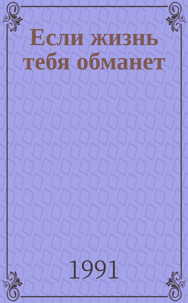 Если жизнь тебя обманет : Повесть