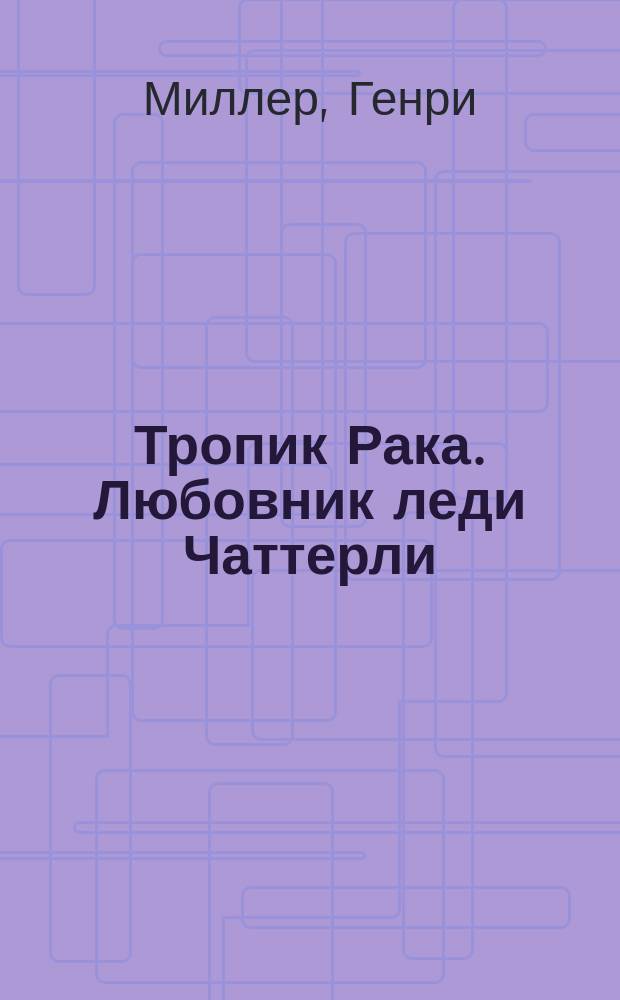 Тропик Рака. Любовник леди Чаттерли : [Пер. с англ.]