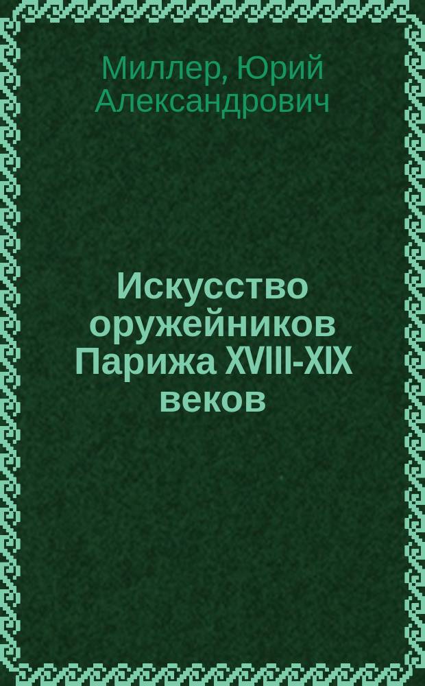 Искусство оружейников Парижа XVIII-XIX веков : Кат. выст