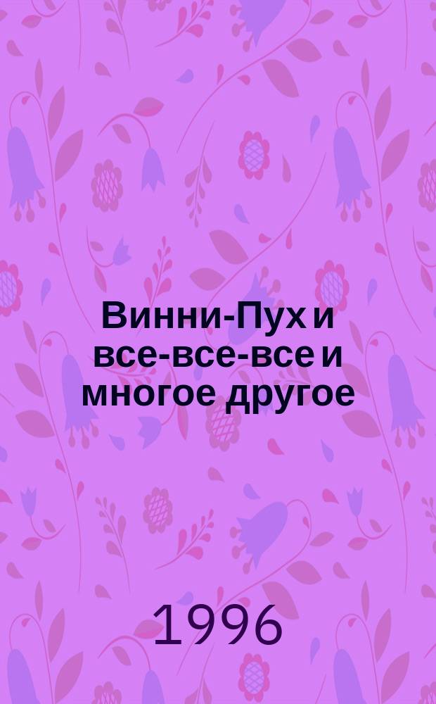 Винни-Пух и все-все-все и многое другое : Повесть-сказка : Для дошк. и мл. шк. возраста