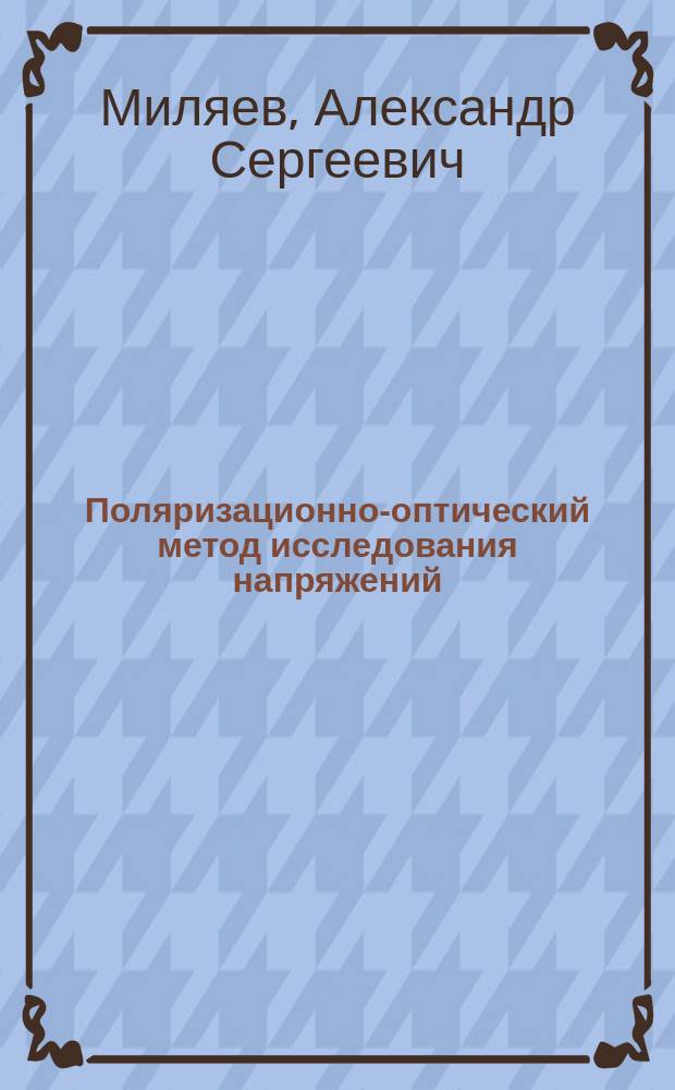 Поляризационно-оптический метод исследования напряжений : Учеб. пособие для студентов, изучающих сопротивление материалов, строит. механику и теорию упругости