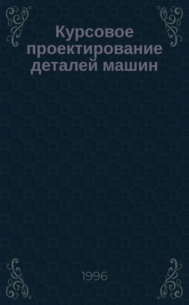 Курсовое проектирование деталей машин : Учеб. пособие