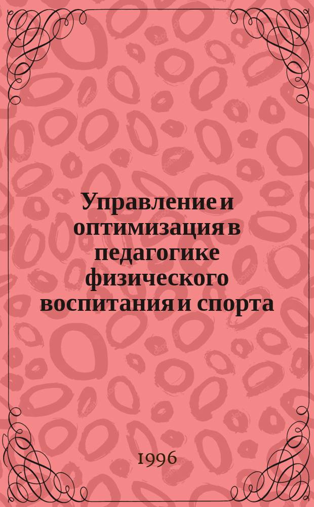 Управление и оптимизация в педагогике физического воспитания и спорта : Учеб.-метод. пособие по дисциплине "Физ. культура" для студентов, аспирантов, преподавателей и тренеров