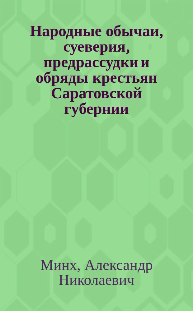 Народные обычаи, суеверия, предрассудки и обряды крестьян Саратовской губернии : Собраны в 1861-1888 гг
