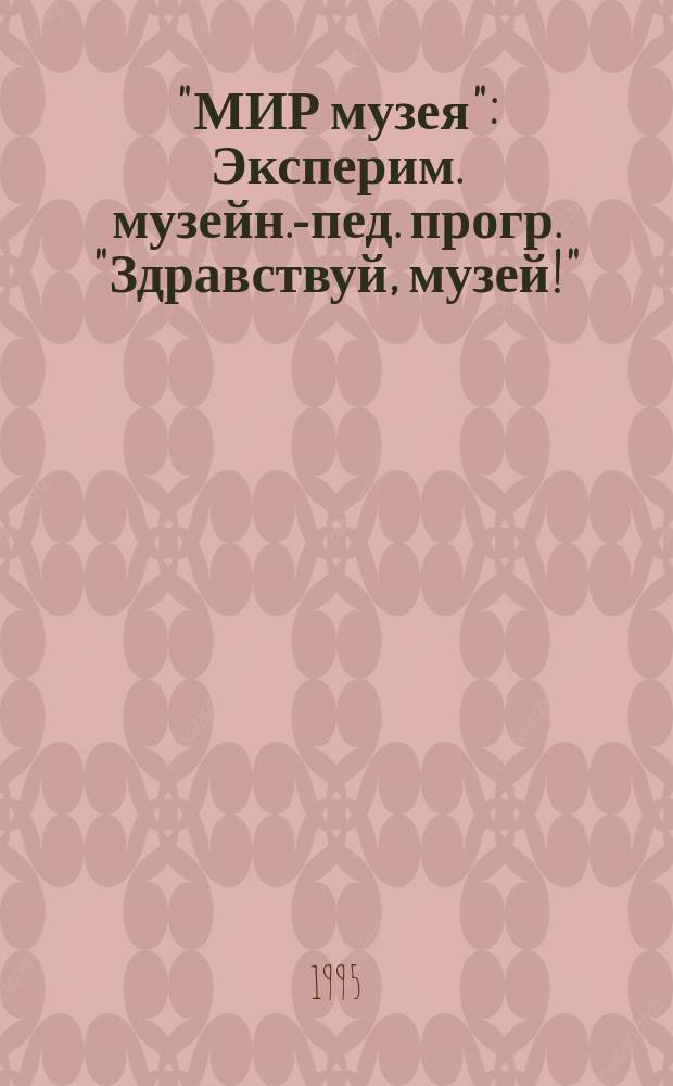 "МИР музея" : Эксперим. музейн.-пед. прогр. "Здравствуй, музей!" : (I-III кл. общеобразоват. шк.)