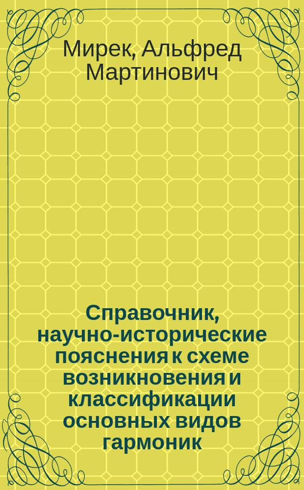 Справочник, научно-исторические пояснения к схеме возникновения и классификации основных видов гармоник (аккордеонов и баянов) = Reference book scientific and historical exrlanalion to the scheme of the history and classification of the harmonicas (accordeons)