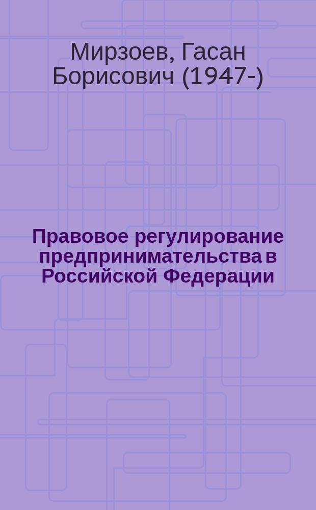 Правовое регулирование предпринимательства в Российской Федерации : теоретические и организационные аспекты