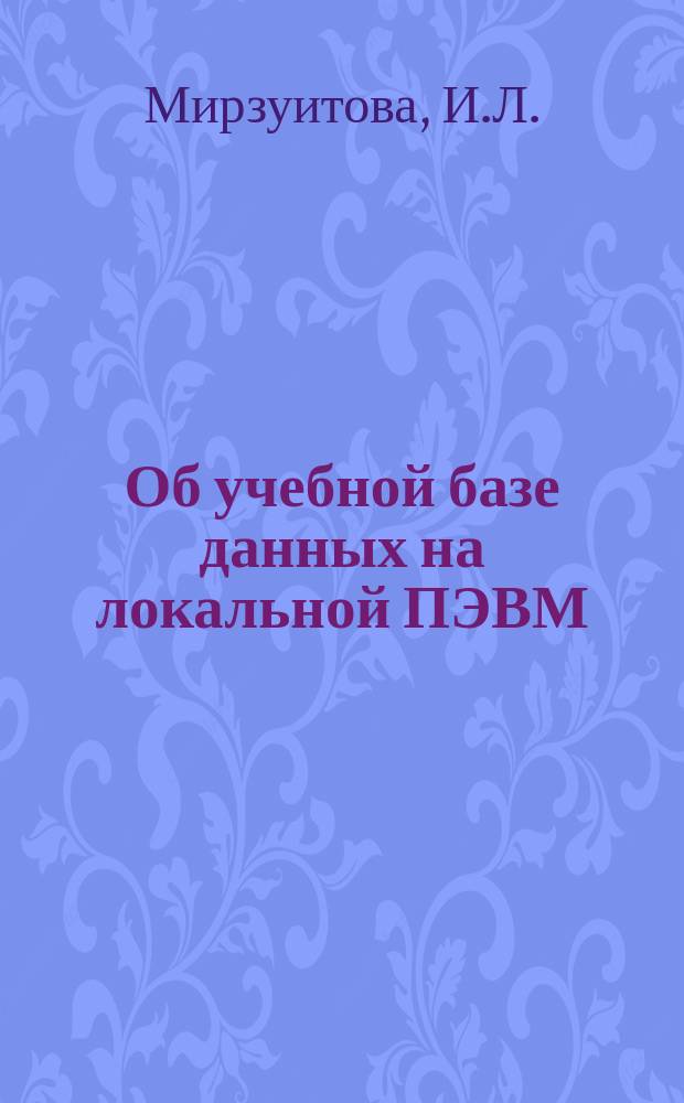 Об учебной базе данных на локальной ПЭВМ = Educational database on local personal computer : Для шк. каб. информатики