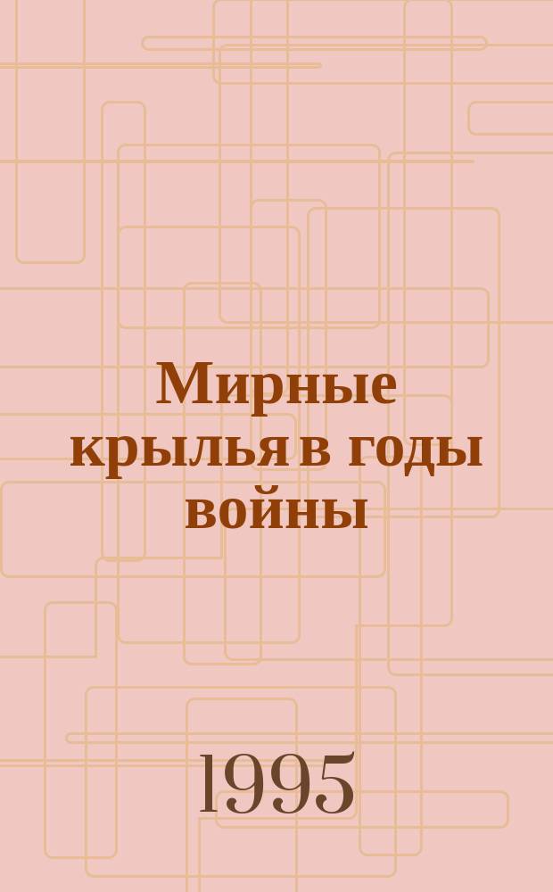 Мирные крылья в годы войны : Сборник