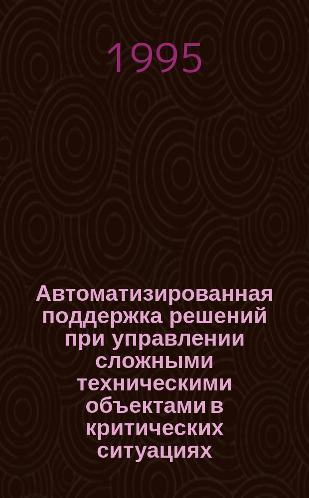 Автоматизированная поддержка решений при управлении сложными техническими объектами в критических ситуациях : (На примере бортовых систем летательного аппарата) : Автореф. дис. на соиск. учен. степ. д. т. н