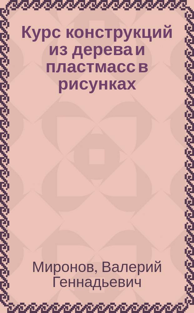 Курс конструкций из дерева и пластмасс в рисунках : Учеб. пособие