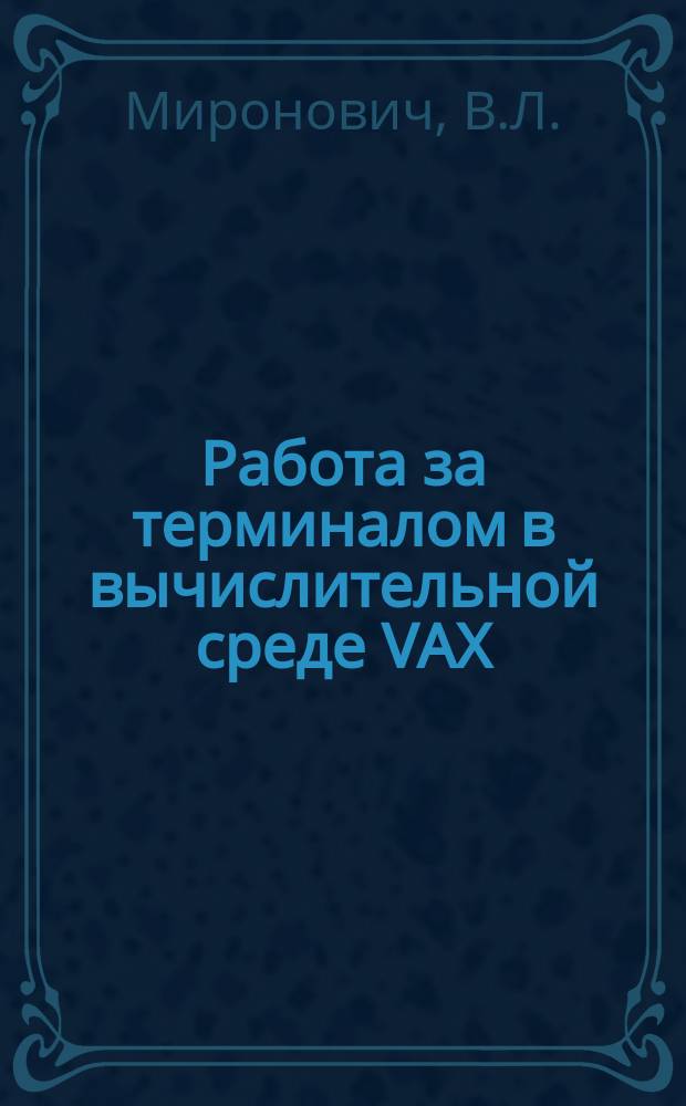 Работа за терминалом в вычислительной среде VAX/VMS : Учеб. пособие по курсу "Вычисл. техника и программирование"