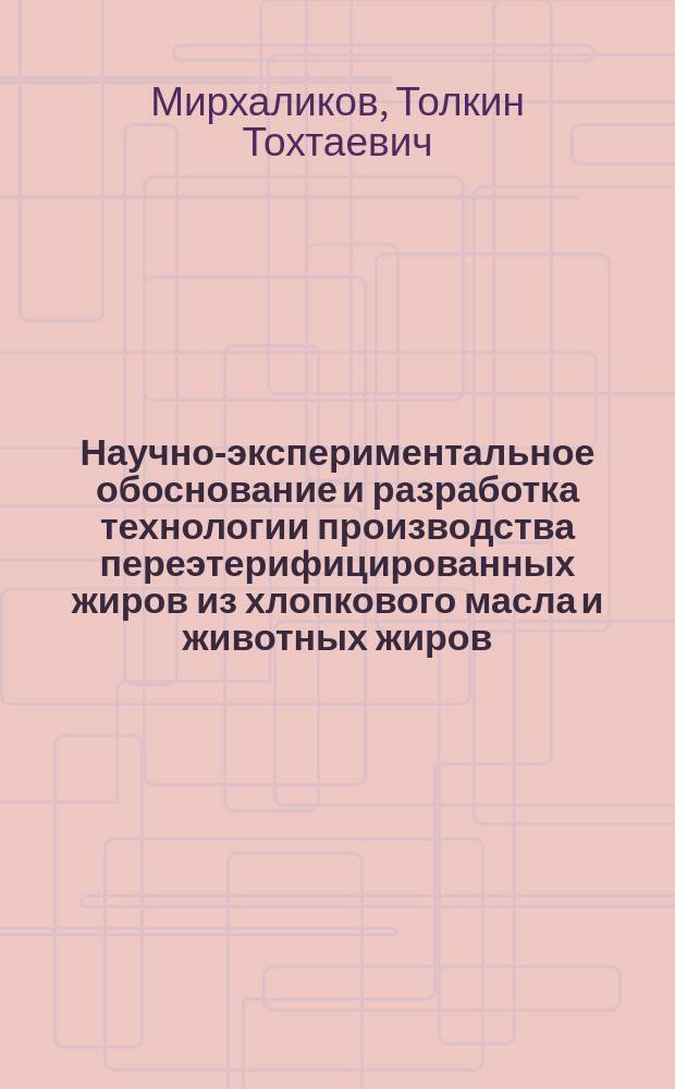 Научно-экспериментальное обоснование и разработка технологии производства переэтерифицированных жиров из хлопкового масла и животных жиров : Автореф. дис. на соиск. учен. степ. д. т. н