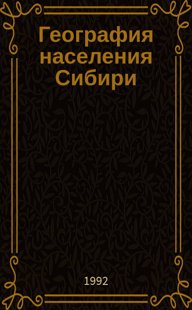 География населения Сибири : (Спецкурс для студентов гос. ун-тов) : Учеб. пособие : Спец. 01.18 "География"