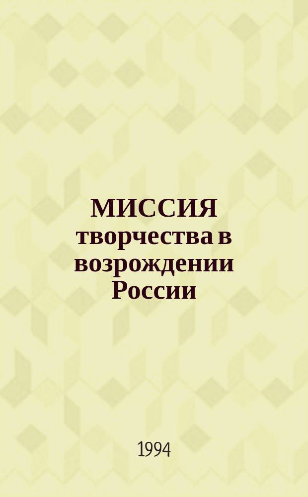 МИССИЯ творчества в возрождении России : Материалы междунар. симпоз. (Тверь, 21-23 апр. 1993 г.)
