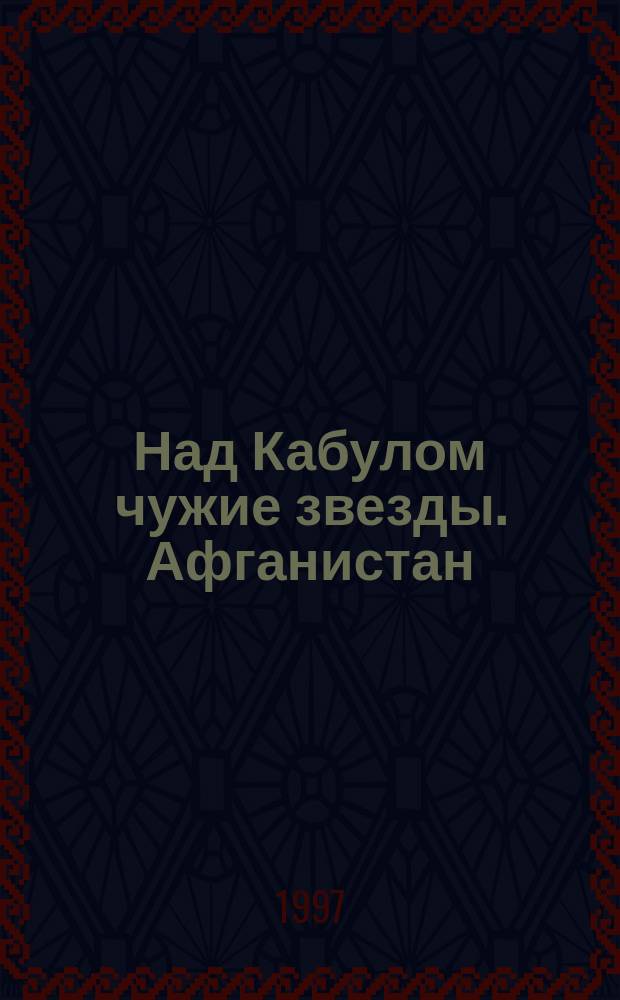 Над Кабулом чужие звезды. Афганистан: репортажи, очерки, страницы дневника