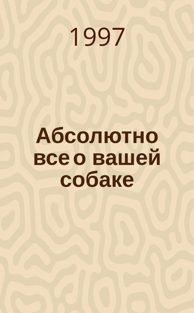 Абсолютно все о вашей собаке : Сб. ст